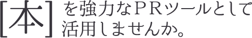 [本]を強力なPRツールとして活用しませんか。