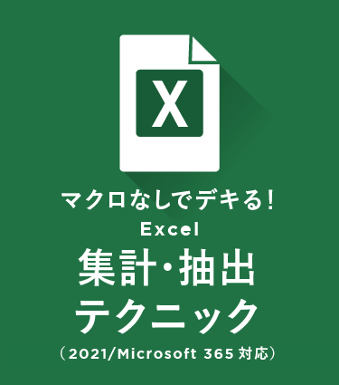 マクロなしでデキる！Excel集計・抽出テクニック（MS365/2021 対応）