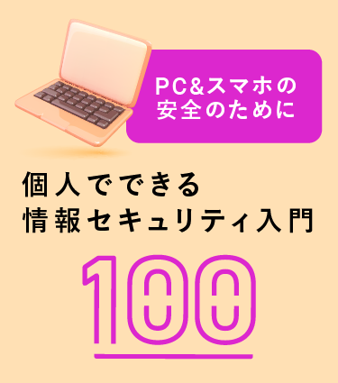 PC ＆スマホの安全のために個人でできる情報セキュリティ入門100