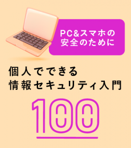 PC ＆スマホの安全のために個人でできる情報セキュリティ入門100